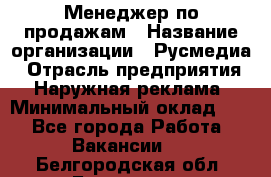 Менеджер по продажам › Название организации ­ Русмедиа › Отрасль предприятия ­ Наружная реклама › Минимальный оклад ­ 1 - Все города Работа » Вакансии   . Белгородская обл.,Белгород г.